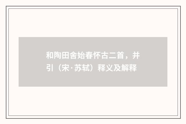 和陶田舍始春怀古二首，并引（宋·苏轼）释义及解释