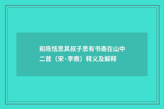 和陈恬思其叔子思有书斋在山中二首（宋·李廌）释义及解释