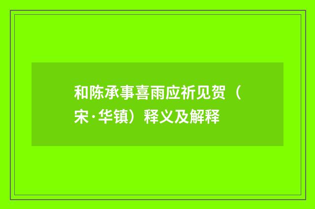 和陈承事喜雨应祈见贺（宋·华镇）释义及解释
