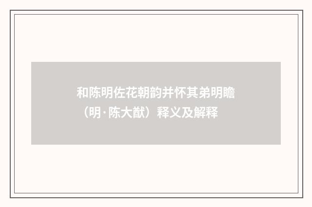 和陈明佐花朝韵并怀其弟明瞻（明·陈大猷）释义及解释