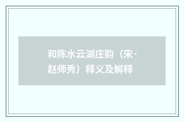 和陈水云湖庄韵（宋·赵师秀）释义及解释