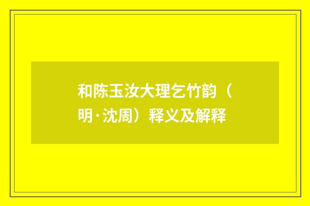 和陈玉汝大理乞竹韵（明·沈周）释义及解释