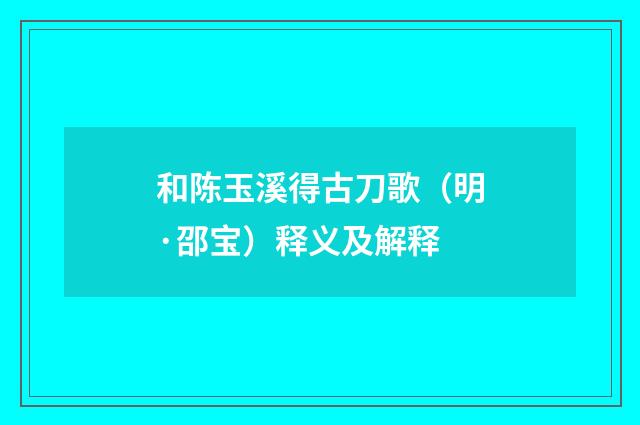 和陈玉溪得古刀歌（明·邵宝）释义及解释