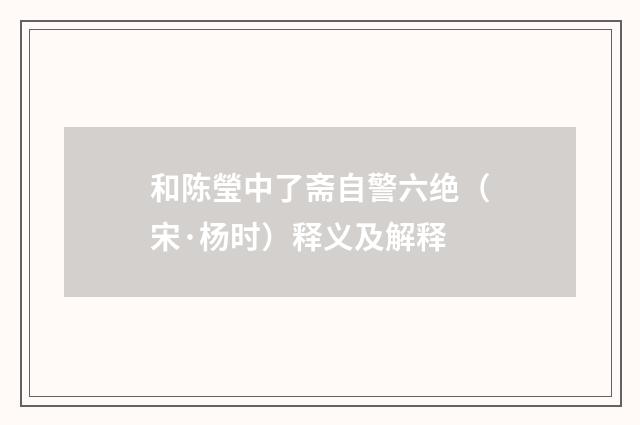 和陈瑩中了斋自警六绝（宋·杨时）释义及解释