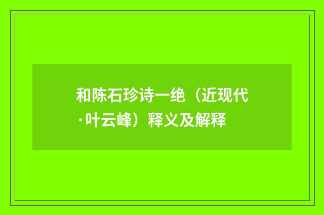 和陈石珍诗一绝（近现代·叶云峰）释义及解释