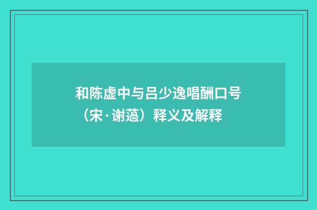 和陈虚中与吕少逸唱酬口号（宋·谢薖）释义及解释