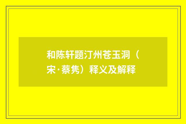 和陈轩题汀州苍玉洞（宋·蔡隽）释义及解释