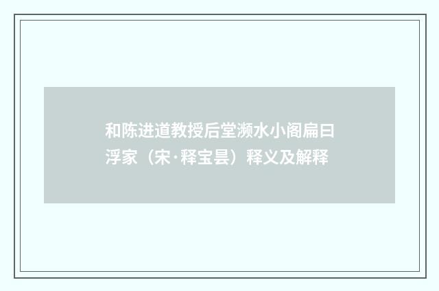 和陈进道教授后堂濒水小阁扁曰浮家（宋·释宝昙）释义及解释