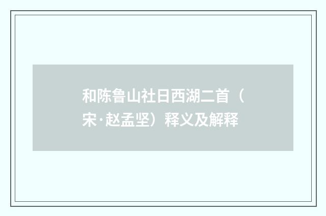 和陈鲁山社日西湖二首（宋·赵孟坚）释义及解释