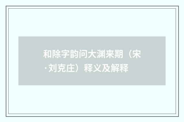 和除字韵问大渊来期（宋·刘克庄）释义及解释