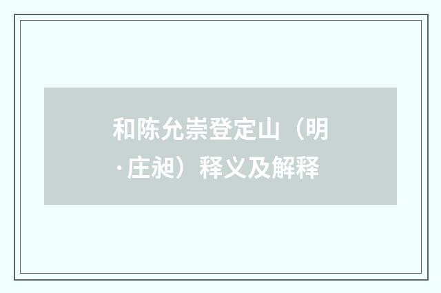 和陈允崇登定山（明·庄昶）释义及解释