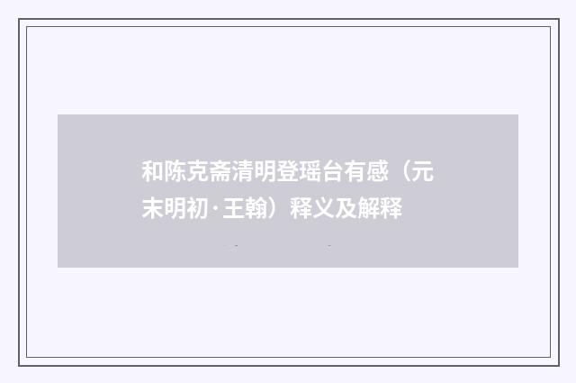 和陈克斋清明登瑶台有感（元末明初·王翰）释义及解释