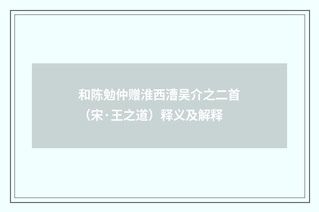 和陈勉仲赠淮西漕吴介之二首（宋·王之道）释义及解释