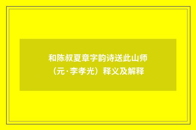 和陈叔夏章字韵诗送此山师（元·李孝光）释义及解释