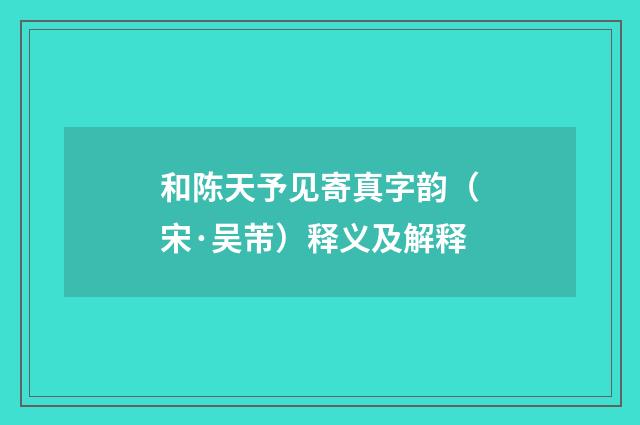 和陈天予见寄真字韵（宋·吴芾）释义及解释