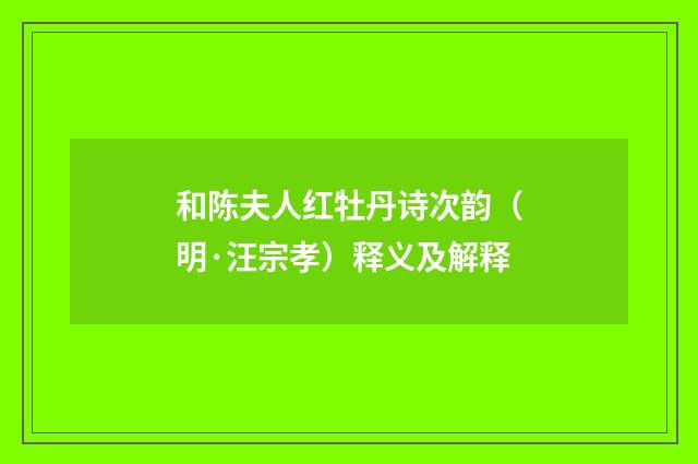 和陈夫人红牡丹诗次韵（明·汪宗孝）释义及解释