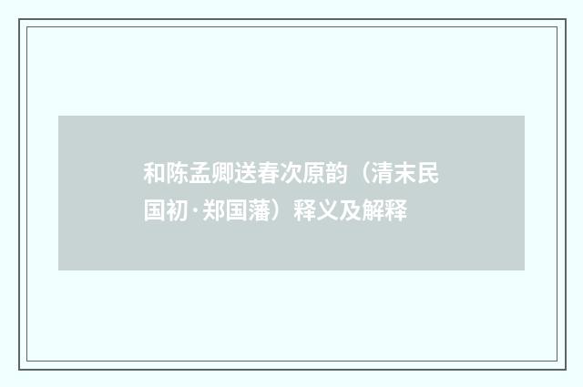和陈孟卿送春次原韵（清末民国初·郑国藩）释义及解释