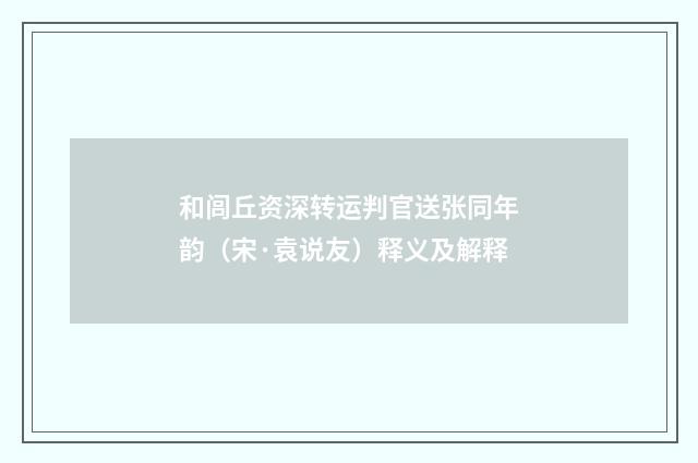 和闾丘资深转运判官送张同年韵（宋·袁说友）释义及解释