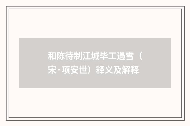 和陈待制江城毕工遇雪（宋·项安世）释义及解释