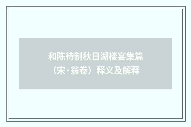 和陈待制秋日湖楼宴集篇（宋·翁卷）释义及解释