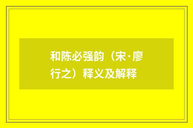 和陈必强韵（宋·廖行之）释义及解释