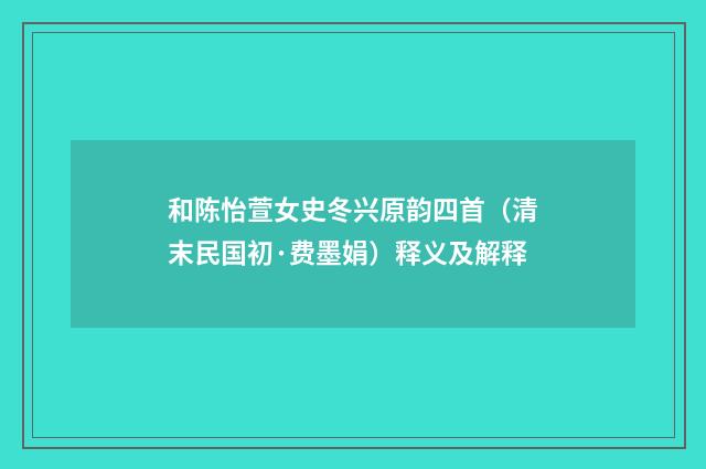 和陈怡萱女史冬兴原韵四首（清末民国初·费墨娟）释义及解释
