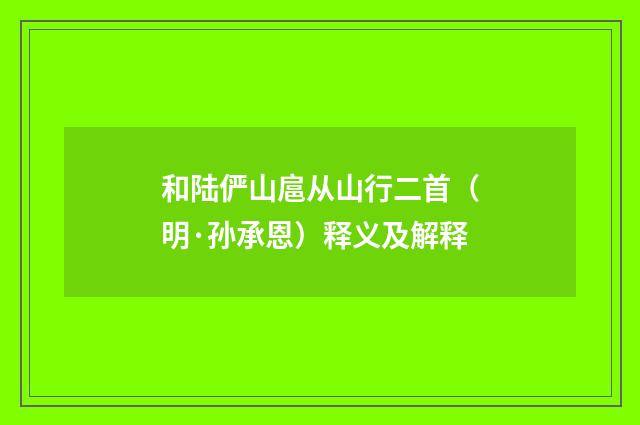 和陆俨山扈从山行二首（明·孙承恩）释义及解释