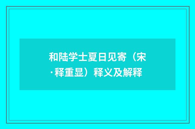和陆学士夏日见寄（宋·释重显）释义及解释