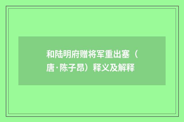 和陆明府赠将军重出塞（唐·陈子昂）释义及解释
