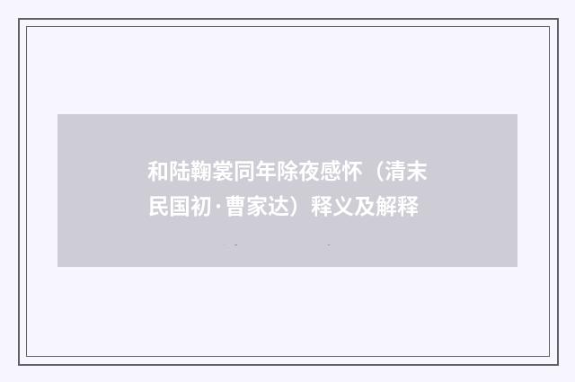 和陆鞠裳同年除夜感怀（清末民国初·曹家达）释义及解释