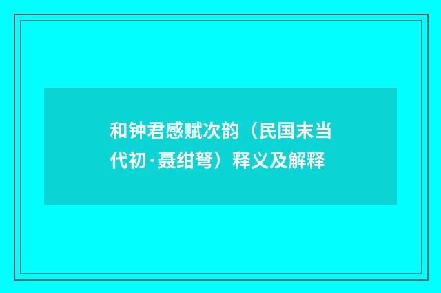 和钟君感赋次韵（民国末当代初·聂绀弩）释义及解释