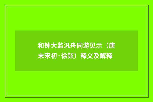 和钟大监汎舟同游见示（唐末宋初·徐铉）释义及解释