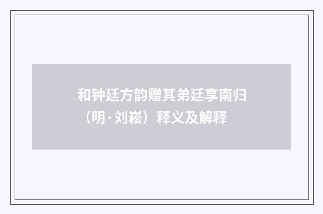 和钟廷方韵赠其弟廷享南归（明·刘崧）释义及解释