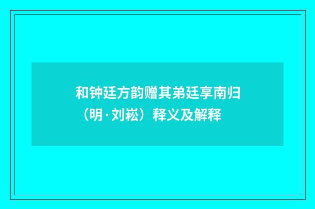 和钟廷方韵赠其弟廷享南归（明·刘崧）释义及解释