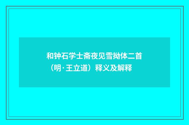 和钟石学士斋夜见雪拗体二首（明·王立道）释义及解释