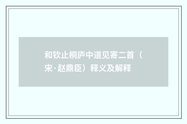 和钦止桐庐中道见寄二首（宋·赵鼎臣）释义及解释