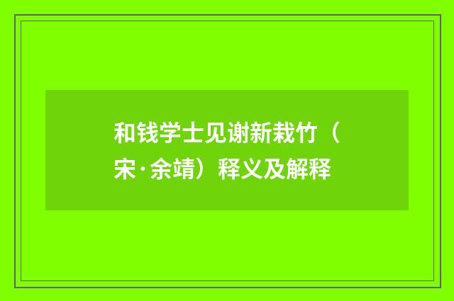 和钱学士见谢新栽竹（宋·余靖）释义及解释