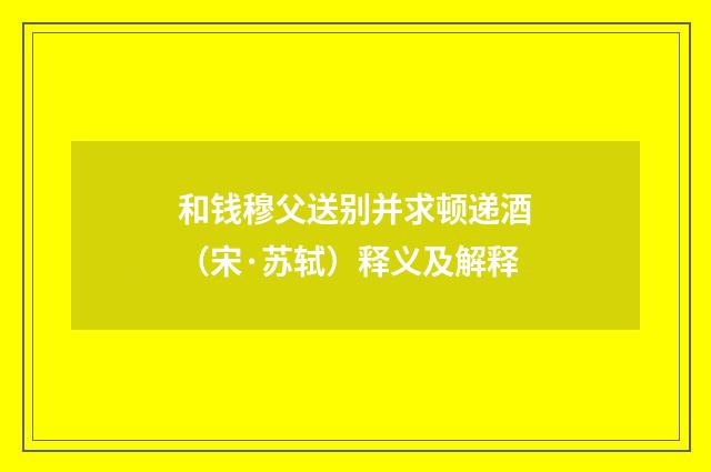 和钱穆父送别并求顿递酒（宋·苏轼）释义及解释