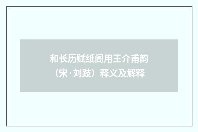 和长历赋纸阁用王介甫韵（宋·刘跂）释义及解释