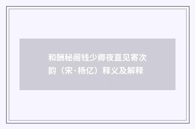 和酬秘阁钱少卿夜直见寄次韵（宋·杨亿）释义及解释