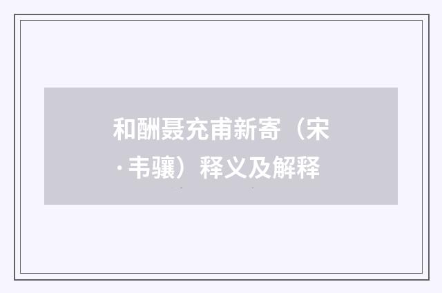 和酬聂充甫新寄（宋·韦骧）释义及解释