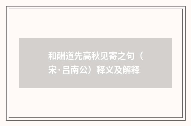 和酬道先高秋见寄之句（宋·吕南公）释义及解释