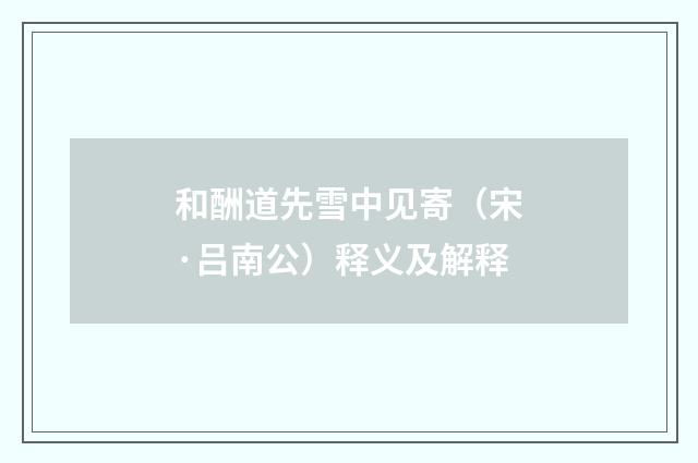 和酬道先雪中见寄（宋·吕南公）释义及解释