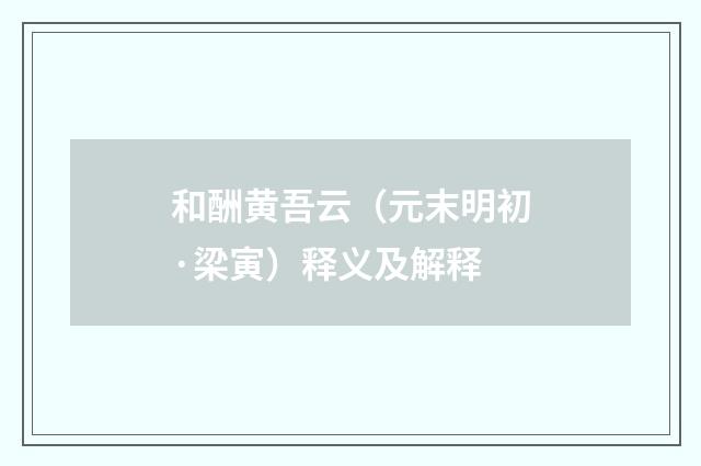 和酬黄吾云（元末明初·梁寅）释义及解释