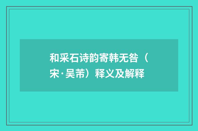 和采石诗韵寄韩无咎（宋·吴芾）释义及解释