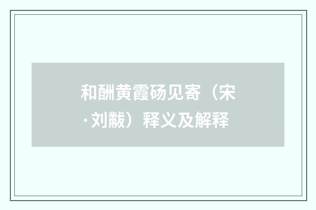 和酬黄霞砀见寄（宋·刘黻）释义及解释