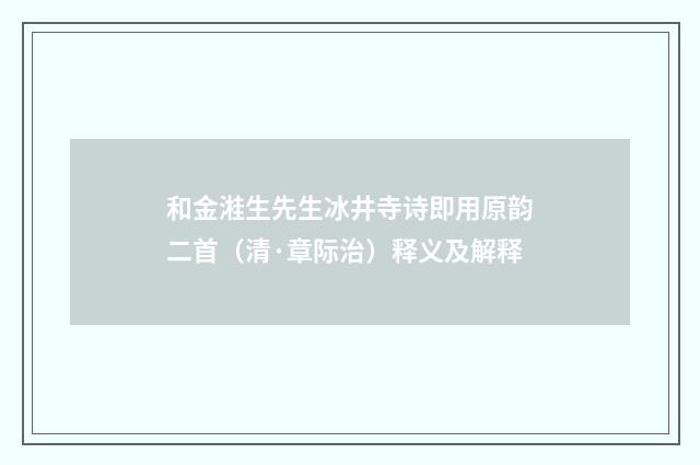 和金溎生先生冰井寺诗即用原韵二首（清·章际治）释义及解释