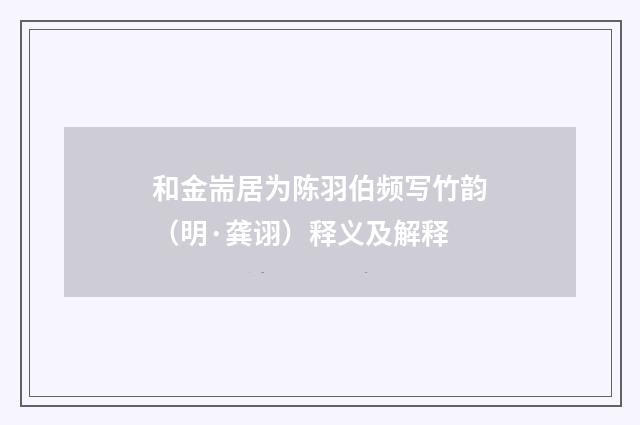 和金耑居为陈羽伯频写竹韵（明·龚诩）释义及解释