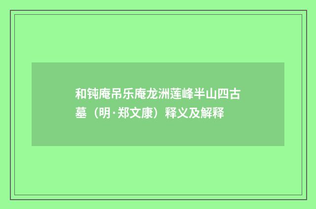和钝庵吊乐庵龙洲莲峰半山四古墓（明·郑文康）释义及解释