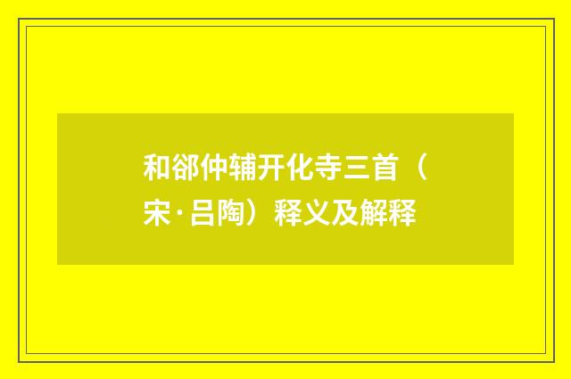 和郤仲辅开化寺三首（宋·吕陶）释义及解释